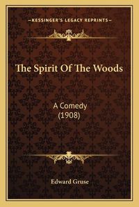 Cover image for The Spirit of the Woods: A Comedy (1908)