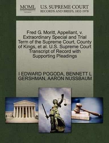 Cover image for Fred G. Moritt, Appellant, V. Extraordinary Special and Trial Term of the Supreme Court, County of Kings, et al. U.S. Supreme Court Transcript of Record with Supporting Pleadings