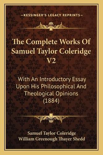 The Complete Works of Samuel Taylor Coleridge V2: With an Introductory Essay Upon His Philosophical and Theological Opinions (1884)