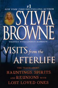 Cover image for Visits from the Afterlife: The Truth About Hauntings, Spirits, and Reunions with Lost Loved Ones