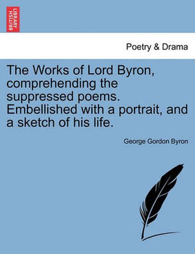 Cover image for The Works of Lord Byron, Comprehending the Suppressed Poems. Embellished with a Portrait, and a Sketch of His Life.