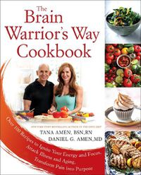 Cover image for The Brain Warrior's Way, Cookbook: Over 100 Recipes to Ignite Your Energy and Focus, Attack Illness amd Aging, Transform Pain into Purpose