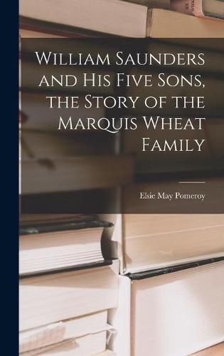 William Saunders and His Five Sons, the Story of the Marquis Wheat Family