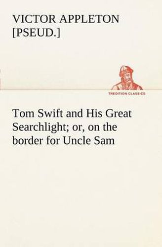 Cover image for Tom Swift and His Great Searchlight; or, on the border for Uncle Sam