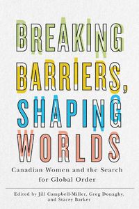 Cover image for Breaking Barriers, Shaping Worlds: Canadian Women and the Search for Global Order