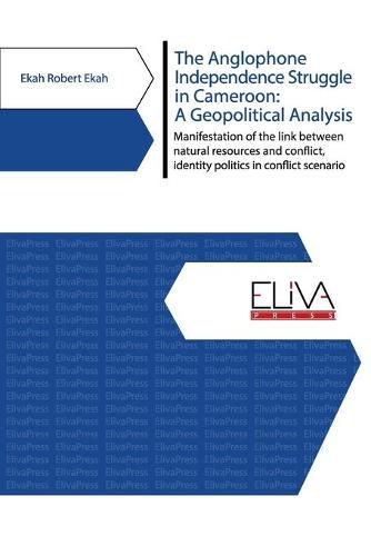 Cover image for The Anglophone Independence Struggle in Cameroon: A Geopolitical Analysis: Manifestation of the link between natural resources and conflict, identity politics in conflict scenario