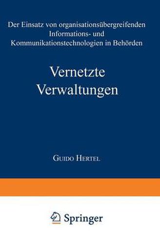 Vernetzte Verwaltungen: Der Einsatz Von Organisationsubergreifenden Informations- Und Kommunikationstechnologien in Behoerden