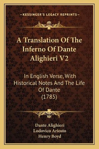 A Translation of the Inferno of Dante Alighieri V2: In English Verse, with Historical Notes and the Life of Dante (1785)