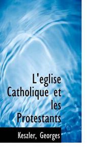 Cover image for L' Glise Catholique Et Les Protestants