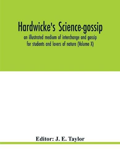 Cover image for Hardwicke's science-gossip: an illustrated medium of interchange and gossip for students and lovers of nature (Volume X)