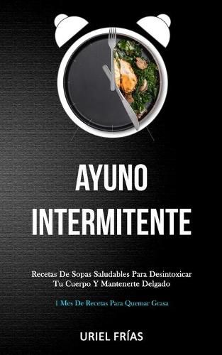 Cover image for Ayuno Intermitente: Recetas de sopas saludables para desintoxicar tu cuerpo y mantenerte delgado (1 mes de recetas para quemar grasa)