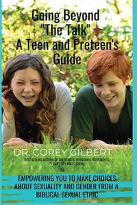 Cover image for Going Beyond The Talk! A Teen and Preteen's GUIDE: Empowering YOU to make Choices about Sexuality and Gender from a Biblical Sexual Ethic