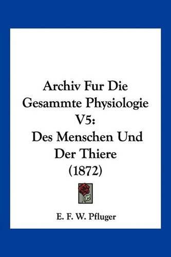 Cover image for Archiv Fur Die Gesammte Physiologie V5: Des Menschen Und Der Thiere (1872)