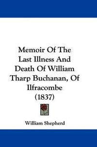 Cover image for Memoir Of The Last Illness And Death Of William Tharp Buchanan, Of Ilfracombe (1837)