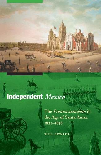 Cover image for Independent Mexico: The Pronunciamiento in the Age of Santa Anna, 1821-1858