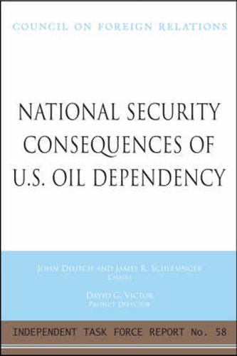 National Security Consequences of U.S. Oil Dependency: Report of an Independent Task Force