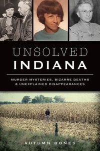 Cover image for Unsolved Indiana: Murder Mysteries, Bizarre Deaths & Unexplained Disappearances