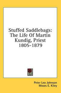 Cover image for Stuffed Saddlebags: The Life of Martin Kundig, Priest 1805-1879