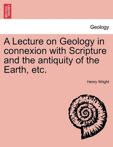 Cover image for A Lecture on Geology in Connexion with Scripture and the Antiquity of the Earth, Etc.