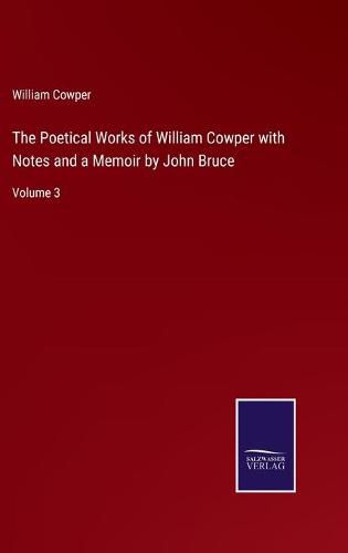 The Poetical Works of William Cowper with Notes and a Memoir by John Bruce: Volume 3