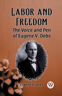 Cover image for Labor and Freedom The Voice and Pen of Eugene V. Debs