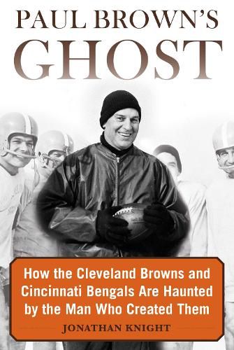 Cover image for Paul Brown's Ghost: How the Cleveland Browns and Cincinnati Bengals Are Haunted by the Man Who Created Them