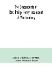 Cover image for The descendants of Rev. Philip Henry incumbent of Worthenbury, in the County of Flint, who was ejected therefrom by the Act of Uniformity in 1662: the Swanwick branch to 1899