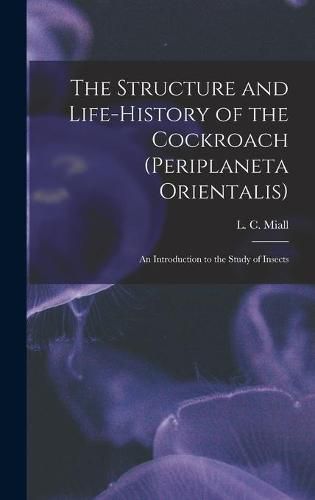 Cover image for The Structure and Life-history of the Cockroach (Periplaneta Orientalis); an Introduction to the Study of Insects