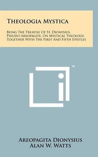 Cover image for Theologia Mystica: Being the Treatise of St. Dionysius, Pseudo-Areopagite, on Mystical Theology, Together with the First and Fifth Epistles