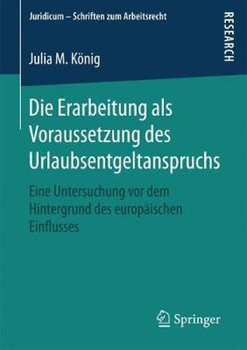 Die Erarbeitung ALS Voraussetzung Des Urlaubsentgeltanspruchs: Eine Untersuchung VOR Dem Hintergrund Des Europaischen Einflusses