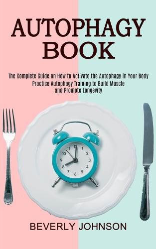 Autophagy Book: The Complete Guide on How to Activate the Autophagy in Your Body (Practice Autophagy Training to Build Muscle and Promote Longevity)