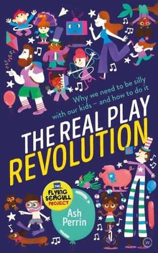 Cover image for The Real Play Revolution: Why We Need to Be Silly with Our Kids - and How to Do It