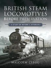 Cover image for British Steam Locomotives Before Preservation: A Study of Before and Afterlife