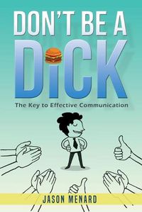 Cover image for Don't Be A Dick: The Key to Effective Communication