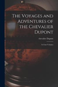 Cover image for The Voyages and Adventures of the Chevalier Dupont [microform]: in Four Volumes