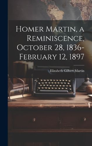 Cover image for Homer Martin, a Reminiscence, October 28, 1836-February 12, 1897