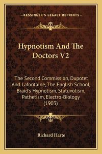 Cover image for Hypnotism and the Doctors V2: The Second Commission, Dupotet and LaFontaine, the English School, Braid's Hypnotism, Statuvolism, Pathetism, Electro-Biology (1903)