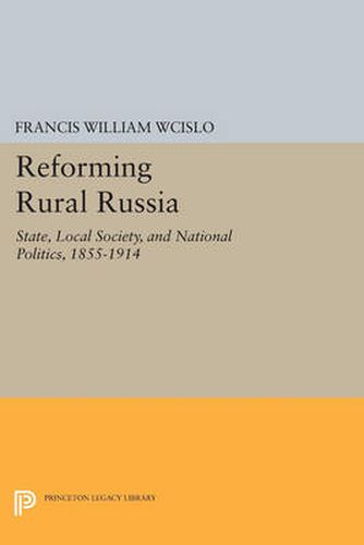 Cover image for Reforming Rural Russia: State, Local Society, and National Politics, 1855-1914