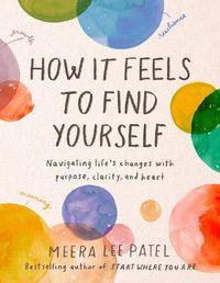 Cover image for How It Feels to Find Yourself: Navigating Life's Changes with Purpose, Clarity, and Heart