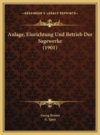 Cover image for Anlage, Einrichtung Und Betrieb Der Sagewerke (1901) Anlage, Einrichtung Und Betrieb Der Sagewerke (1901)