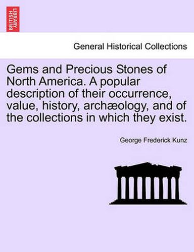 Cover image for Gems and Precious Stones of North America. a Popular Description of Their Occurrence, Value, History, Arch Ology, and of the Collections in Which They Exist.