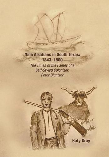 Cover image for Nine Alsatians in South Texas: 1843-1900: The Times of the Family of a Self-Styled Colonizer: Peter Bluntzer