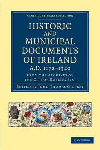 Cover image for Historic and Municipal Documents of Ireland, A.D. 1172-1320: From the Archives of the City of Dublin, etc.