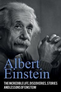 Cover image for Albert Einstein: The incredible life, discoveries, stories and lessons of Einstein!