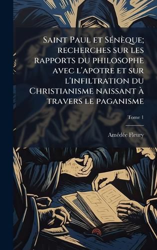 Cover image for Saint Paul et SA(c)neque; recherches sur les rapports du philosophe avec l'apotre et sur l'infiltration du Christianisme naissant A travers le paganisme