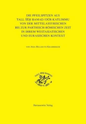 Cover image for Die Pfeilspitzen Aus Tall Seh Hamad/Dur-Katlimmu Von Der Mittelassyrischen Bis Zur Parthisch-Romischen Zeit in Ihrem Westasiatischen Und Eurasischen Kontext: Mit Einem Katalog Zusammengestellt Von Jens Rohde