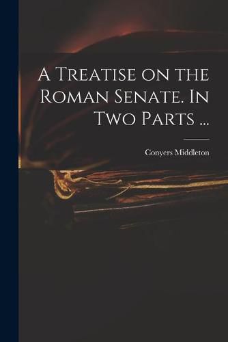 Cover image for A Treatise on the Roman Senate. In Two Parts ...