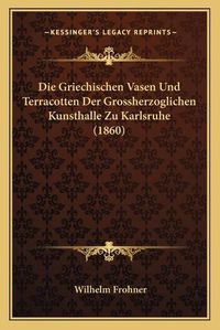 Cover image for Die Griechischen Vasen Und Terracotten Der Grossherzoglichen Kunsthalle Zu Karlsruhe (1860)