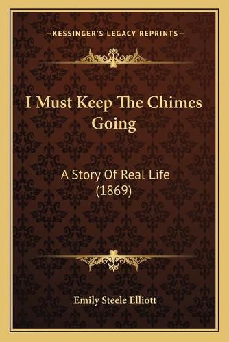 Cover image for I Must Keep the Chimes Going: A Story of Real Life (1869)