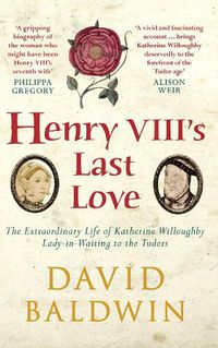 Cover image for Henry VIII's Last Love: The Extraordinary Life of Katherine Willoughby, Lady-in-Waiting to the Tudors